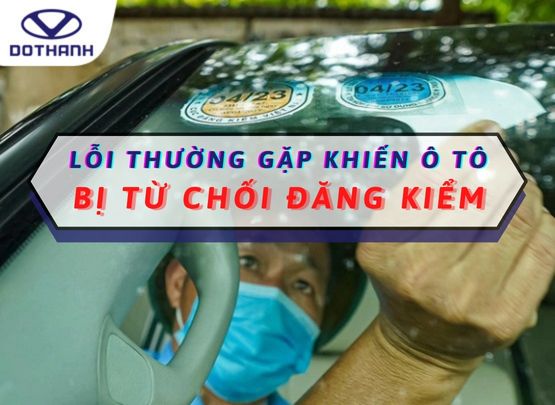 9 lỗi thường gặp khiến xe ô tô bị từ chối đăng kiểm